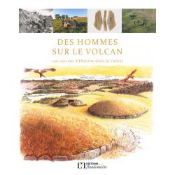 DES HOMMES SUR LE VOLCAN. 100 000 ANS D'HISTOIRE DANS LE CANTAL